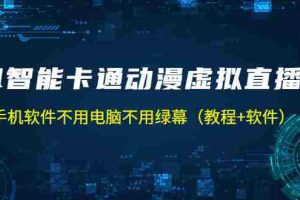（5060期）AI智能卡通动漫虚拟人直播操作教程 手机软件不用电脑不用绿幕（教程+软件）