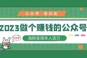 (5012期)2023公众号培训班:2023做个赚钱的公众号,涨粉变现年入百万!