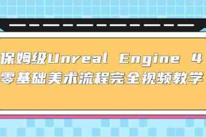 （4975期）保姆级Unreal Engine 4 零基础美术流程完全视频教学(37节课+配套文件)