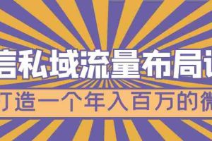 （4939期）微信私域流量布局课程，打造一个年入百万的微信【7节视频课】