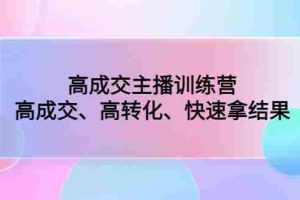（4742期）高成交主播训练营：高成交、高转化、快速拿结果