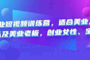 （4642期）美业短视频训练营，适合美业人、以及美业老板，创业女性、宝妈