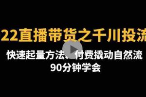 （4408期）2022直播带货之千川投流课：快速起量方法、付费撬动自然流  90分钟学会