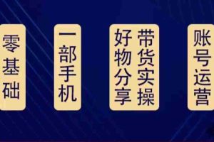 （4178期）好物分享高阶实操课：0基础一部手机做好好物分享带货（24节课）