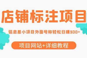 （4138期）【信息差项目】最近很火的店铺标注项目，号称日赚300+(项目网站+详细教程)
