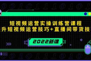 （4136期）2022短视频运营实操训练营课程，提升短视频运营技巧+直播间带货技巧
