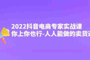 （4106期）2022抖音电商专家实战课，你上你也行-人人能做的卖货达人