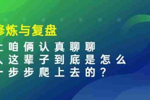 （3959期）某收费文章：修炼与复盘  让咱俩认真聊聊 人这辈子到底怎么一步步爬上去的?