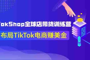 (3755期)TikTokShop全球店带货训练营【更新9月份】助力布局TikTok电商赚美金!