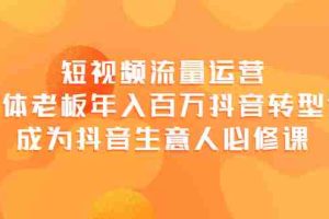 （3747期）短视频流量运营，实体老板年入百万-抖音转型课，成为抖音生意人的必修课