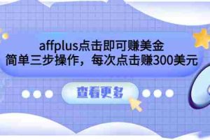 (3644期)affplus点击即可赚美金,简单三步操作,每次点击赚300美元【视频教程】