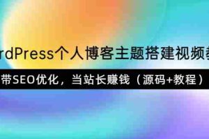 （3575期）WordPress个人博客主题搭建视频教学，带SEO优化，当站长赚钱（源码+教程）