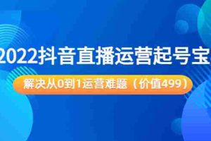 （3567期）2022抖音直播运营起号宝典：解决从0到1运营难题