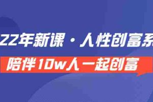 （3497期）《 2022年新课·人性创富系统 》陪伴10w人一起创富（价值3980）