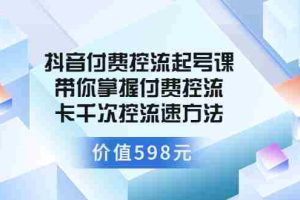 （3375期）抖音付费控流起号课 带你掌握付费控流卡千次控流速方法