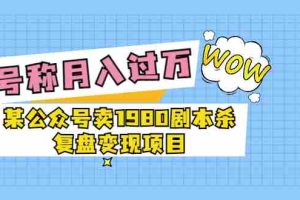 （3326期）某公众号卖1980剧本杀复盘变现项目，号称月入10000+这两年非常火