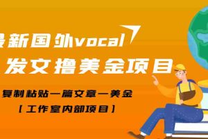 （3188期）【高端精品】最新国外vocal发文撸美金项目，复制粘贴一篇文章一美金