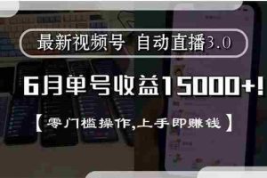 （15227期）最新视频号直播3.0, 6月单号收益15000+, 零门槛操作,上手即赚钱