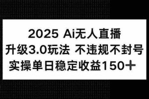 （15203期）2025 AI无人直播升级3.0玩法，不违规 不封号，单日稳定收益150+