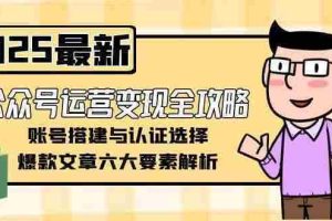 （15142期）公众号运营变现全攻略，账号搭建与认证选择，爆款文章六大要素解析