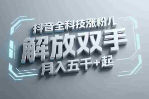 （15130期）抖音万粉全科技涨粉，解放双手，无脑操作，月入五千＋！