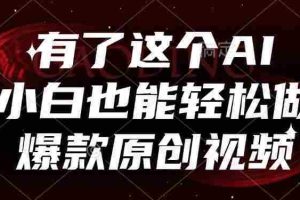 （15110期）有了这个AI，小白也能轻松做爆款原创视频