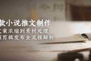 （15098期）爆款小说推文制作，从文案浓缩到素材处理，视频剪辑发布全流程解析