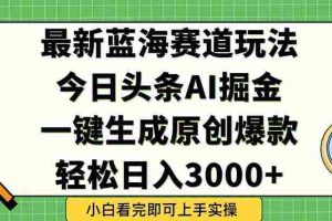 （15072期）今日头条2025年最新蓝海玩法，一键生成爆款，轻松实现矩阵日入3000+