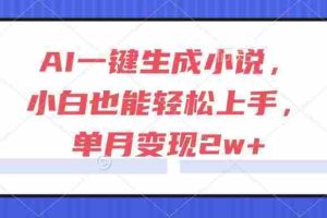 （15014期）AI一键生成小说，小白也能轻松上手，单月变现2w+