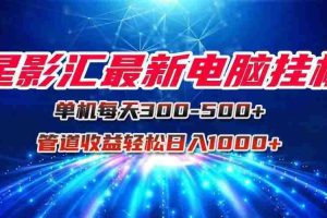 （15003期）星影汇最新电脑挂机单机每天300+团队管道收益轻松日入1000+