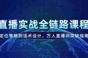 （14952期）直播实战全链路课程，定位策略到话术设计，万人直播间突破指南