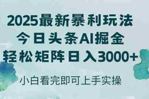 （14933期）今日头条2025年最新暴利玩法，思路简单，复制粘贴，轻松实现矩阵日入3000+