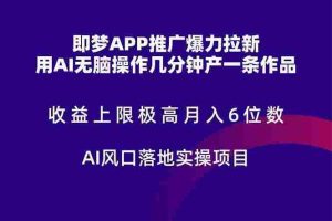 （14915期）即梦APP推广爆力拉新，收益上限极高，月入6位数，AI风口落地实操项目。