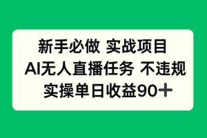（14901期）新手必做实战项目，AI无人直播任务 不违规，实操单日收益90+