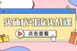 （14828期）实体店引流实战课，短视频认知+抖加投放，精准对标百客进店