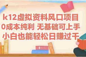 （14810期）k12虚拟资料风口项目，小白也能轻松日赚四位数