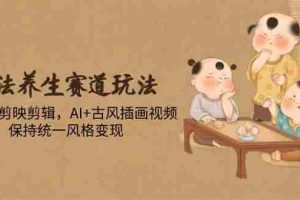 （14765期）古法养生赛道玩法，傻瓜式剪映剪辑，AI+古风插画视频，保持统一风格变现