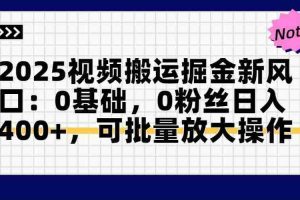 （14754期）2025视频搬运掘金新风口:0基础，0粉丝日入400+，可批量放大操作