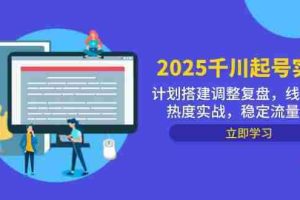 （14708期）2025千川起号实战，计划搭建调整复盘，线下录屏热度实战，稳定流量数据