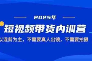 （14692期）2025短视频带货内训营，以混剪为主，不需要真人出镜，不需要拍摄