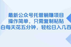 （14655期）最新公众号托管躺赚项目，操作简单，只需复制粘贴，小白每天花五分钟，…
