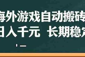 （14628期）海外游戏自动搬砖，无脑操作，日入千元，长期稳定收益