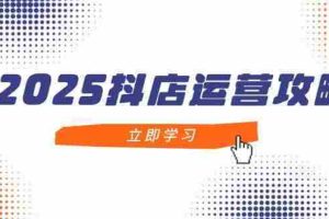 （14622期）2025抖店运营攻略，掌握抖店技巧，打造月销百万，新手入门到精通