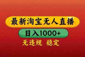 （14619期）【最新】淘宝无人直播带货，日入1000+，不违规不封号，操作简单