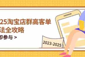 （14568期）2025淘宝店群高客单玩法全攻略，把握高客单关键技巧，精通全周期运营
