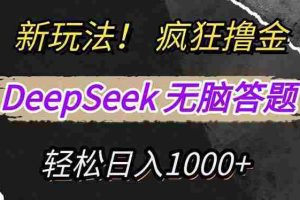 （14560期）新玩法！利用DeepSeek，复制粘贴，无脑简单答题，疯狂撸新平台收益，轻…