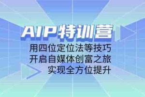 （14530期）AIP特训营，用四位定位法等技巧，开启自媒体创富之旅，实现全方位提升