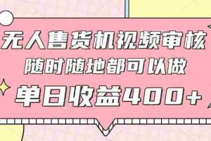 （14524期）无人售货机视频审核，十秒钟一单，有手机就行，随时随地可做单日收益400+