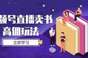 （14520期）视频号直播卖书高佣玩法，底层逻辑解析，实操技巧全攻略