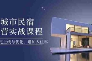（14471期）城市民宿运营实战课程，轻松搞定上线与优化，增加入住率